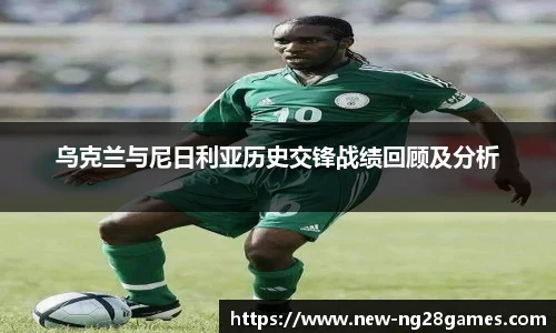 乌克兰与尼日利亚历史交锋战绩回顾及分析